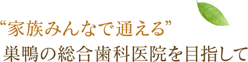 家族みんなで通える巣鴨の総合歯科医院を目指して